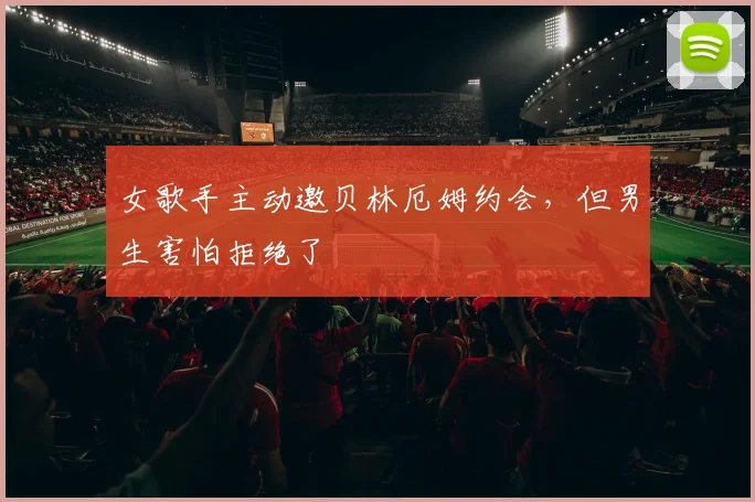 女歌手主动邀贝林厄姆约会，但男生害怕拒绝了