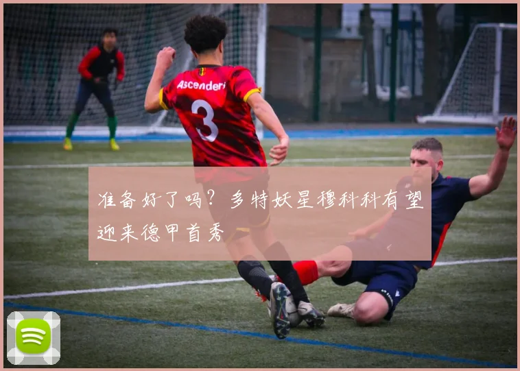 准备好了吗？多特妖星穆科科有望迎来德甲首秀