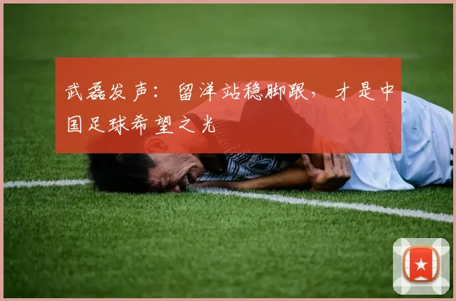武磊发声：留洋站稳脚跟，才是中国足球希望之光