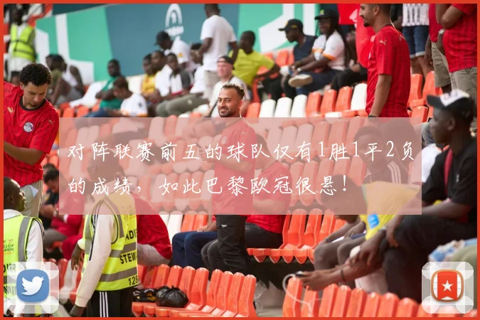 对阵联赛前五的球队仅有1胜1平2负的成绩，如此巴黎欧冠很悬！