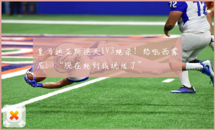 皇马迪亚斯逆天1V3绝杀！怒吼西蒙尼：“现在轮到我说话了”