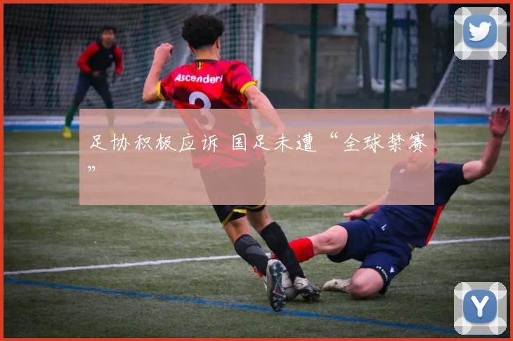 足协积极应诉 国足未遭“全球禁赛”