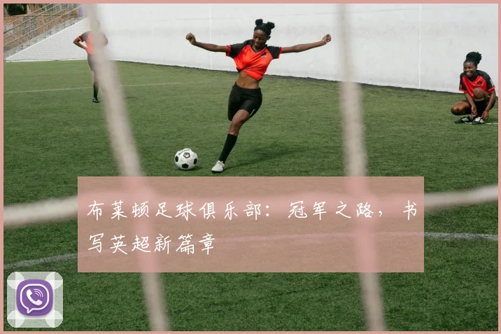 布莱顿足球俱乐部：冠军之路，书写英超新篇章