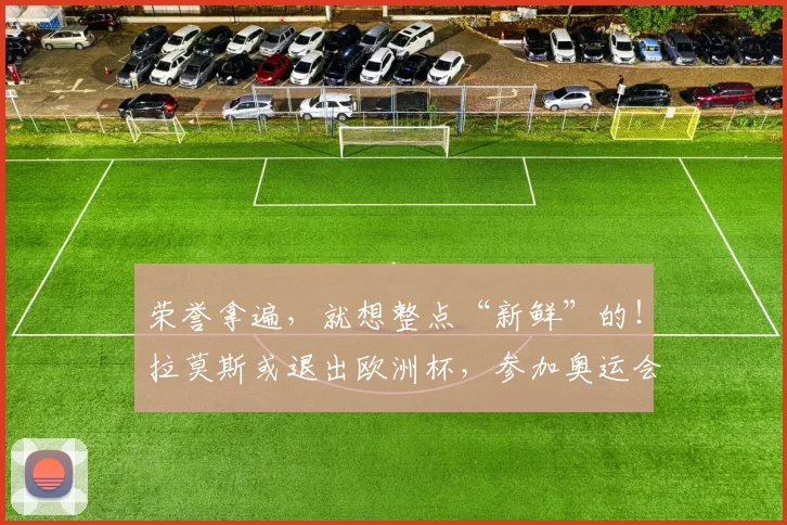 荣誉拿遍，就想整点“新鲜”的！拉莫斯或退出欧洲杯，参加奥运会