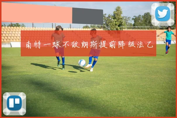 南特一球不敌朗斯提前降级法乙