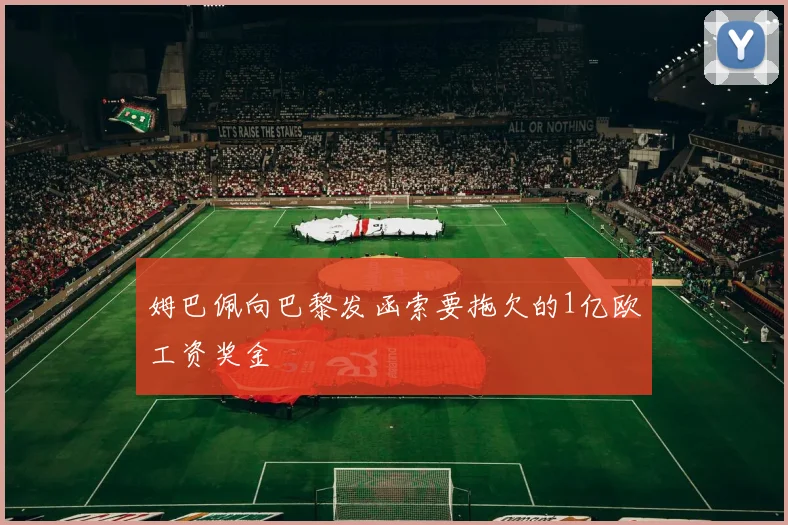 姆巴佩向巴黎发函索要拖欠的1亿欧工资奖金
