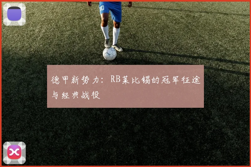 德甲新势力：RB莱比锡的冠军征途与经典战役