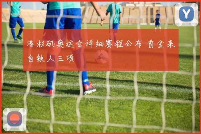 洛杉矶奥运会详细赛程公布 首金来自铁人三项