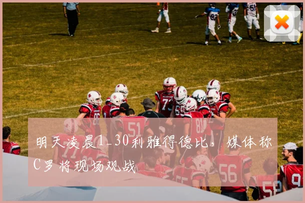 明天凌晨1_30利雅得德比，媒体称C罗将现场观战