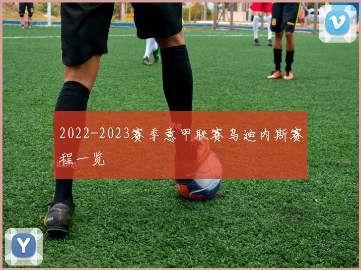 2022-2023赛季意甲联赛乌迪内斯赛程一览