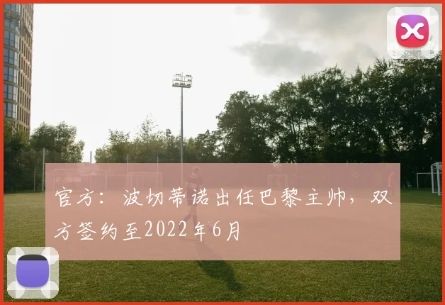 官方：波切蒂诺出任巴黎主帅，双方签约至2022年6月