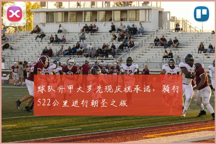 球队升甲大罗兑现庆祝承诺，骑行522公里进行朝圣之旅