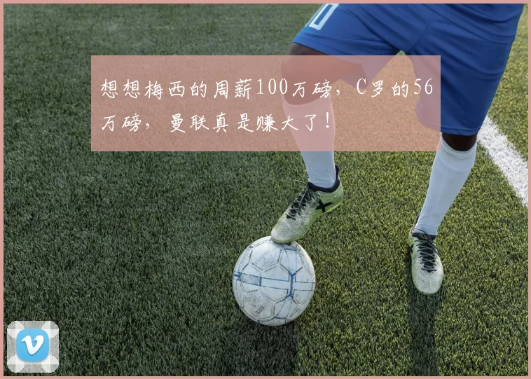 想想梅西的周薪100万磅，C罗的56万磅，曼联真是赚大了！
