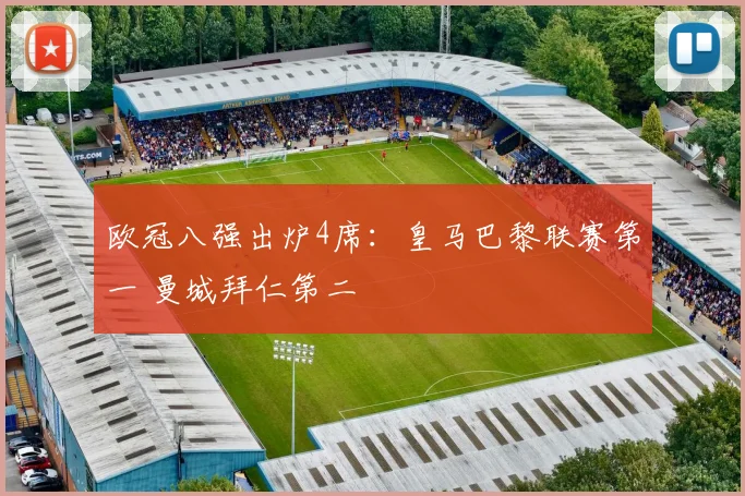 欧冠八强出炉4席：皇马巴黎联赛第一 曼城拜仁第二