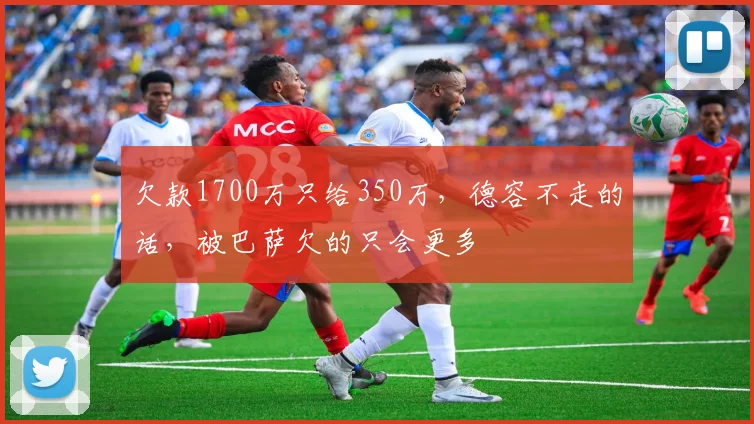 欠款1700万只给350万，德容不走的话，被巴萨欠的只会更多