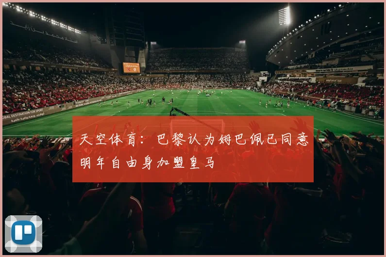 天空体育：巴黎认为姆巴佩已同意明年自由身加盟皇马