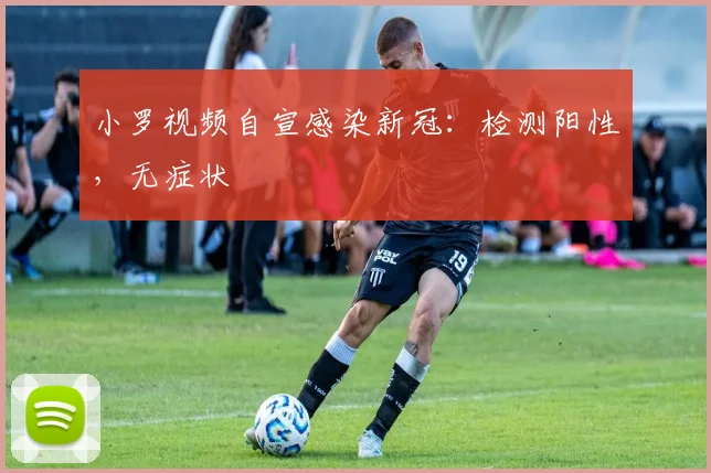 小罗视频自宣感染新冠：检测阳性，无症状