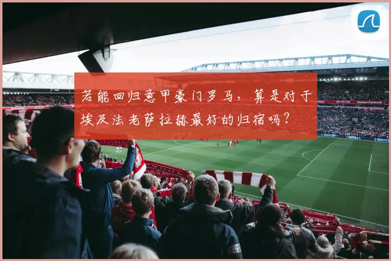 若能回归意甲豪门罗马，算是对于埃及法老萨拉赫最好的归宿吗？