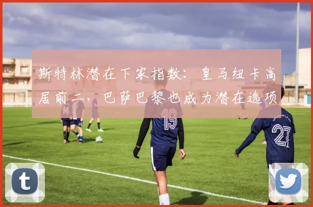 斯特林潜在下家指数：皇马纽卡高居前二，巴萨巴黎也成为潜在选项