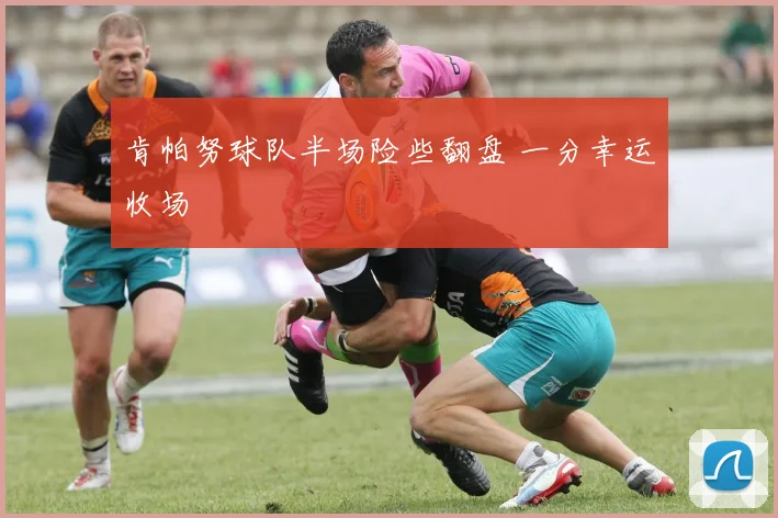肯帕努球队半场险些翻盘 一分幸运收场