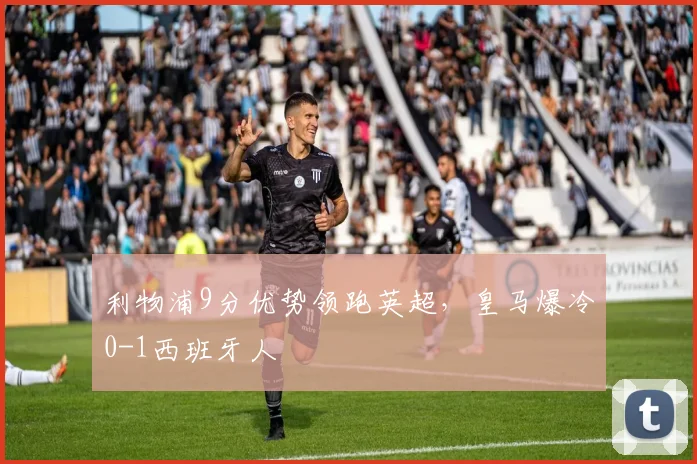 利物浦9分优势领跑英超，皇马爆冷0-1西班牙人