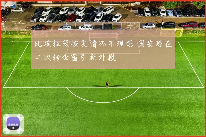 比埃拉若恢复情况不理想 国安恐在二次转会窗引新外援