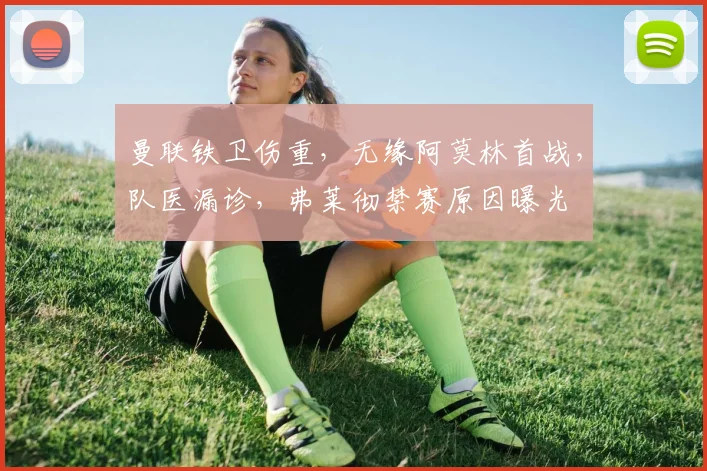曼联铁卫伤重，无缘阿莫林首战，队医漏诊，弗莱彻禁赛原因曝光